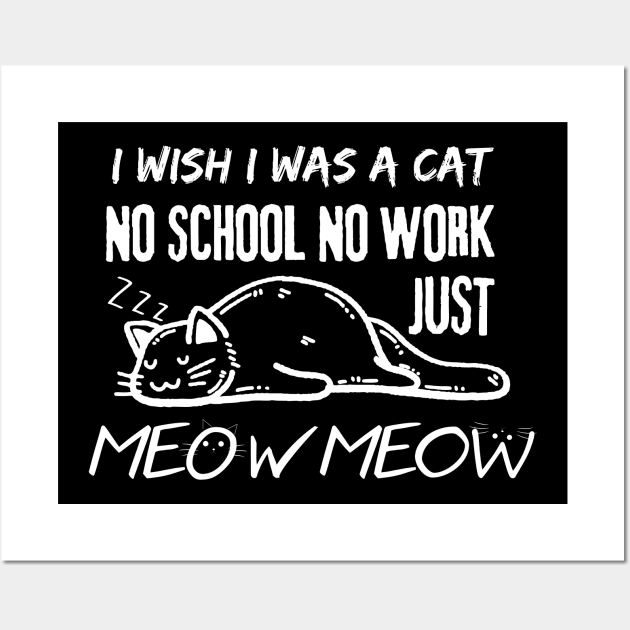 I Wish I Was A Cat No School No Work Just Meow Wall Art by EACreaTeeve